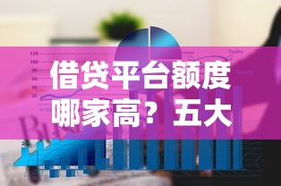 借贷平台额度哪家高？五大平台额度优势对比