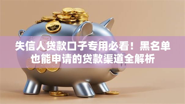 失信人贷款口子专用必看!黑名单也能申请的贷款渠道全解析 失信人贷款口子专用必看!黑名单也能申请的贷款渠道全解析