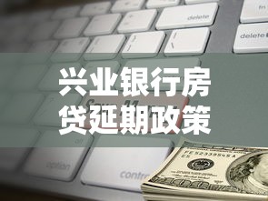 兴业银行房贷延期政策解读:灵活还款方案怎么申请? 兴业银行房贷延期政策解读:灵活还款方案怎么申请?