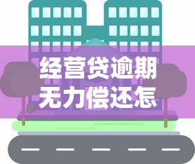 经营贷逾期无力偿还怎么办?5个处理应对措施化解危机 经营贷逾期无力偿还怎么办?5个处理应对措施化解危机