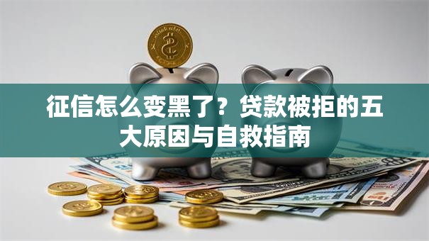 征信怎么变黑了?贷款被拒的五大原因与自救指南 征信怎么变黑了?贷款被拒的五大原因与自救指南