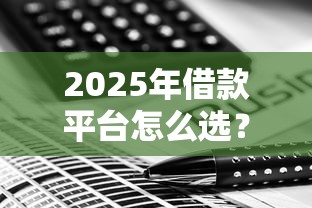 2025年借款平台怎么选？五大趋势解析最新策略