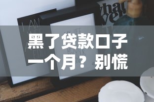 黑了贷款口子一个月?别慌!这些原因和征信修复技巧必须知道 黑了贷款口子一个月?别慌!这些原因和征信修复技巧必须知道
