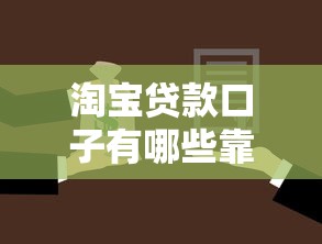 淘宝贷款口子有哪些靠谱选择?详细盘点避坑技巧 淘宝贷款口子有哪些靠谱选择?详细盘点避坑技巧