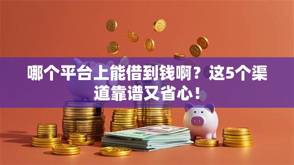 哪个平台上能借到钱啊?这5个渠道靠谱又省心! 哪个平台上能借到钱啊?这5个渠道靠谱又省心!