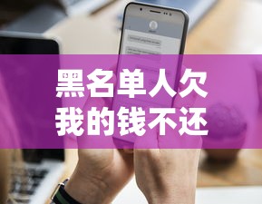 黑名单人欠我的钱不还怎么办?教你三招合法追回欠款! 黑名单人欠我的钱不还怎么办?教你三招合法追回欠款!