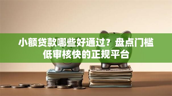 小额贷款哪些好通过？盘点门槛低审核快的正规平台