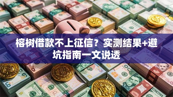 榕树借款不上征信?实测结果+避坑指南一文说透 榕树借款不上征信?实测结果+避坑指南一文说透