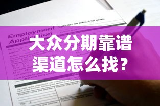 大众分期靠谱渠道怎么找?这些申请口子你知道吗 大众分期靠谱渠道怎么找?这些申请口子你知道吗