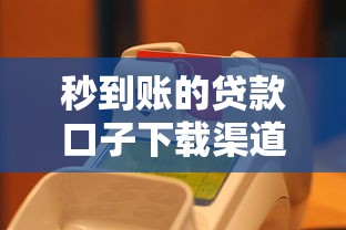 秒到账的贷款口子下载渠道及正规平台推荐