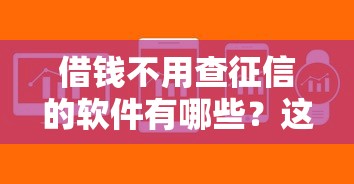 借钱不用查征信的软件有哪些?这几款平台审核快、额度高! 借钱不用查征信的软件有哪些?这几款平台审核快、额度高!