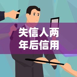 失信人两年后信用能恢复正常吗?这些细节你必须知道 失信人两年后信用能恢复正常吗?这些细节你必须知道