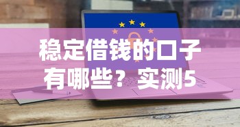 稳定借钱的口子有哪些?实测5个靠谱平台安全下款攻略 稳定借钱的口子有哪些?实测5个靠谱平台安全下款攻略
