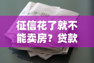 征信花了就不能卖房?贷款买房必看的征信修复指南 征信花了就不能卖房?贷款买房必看的征信修复指南