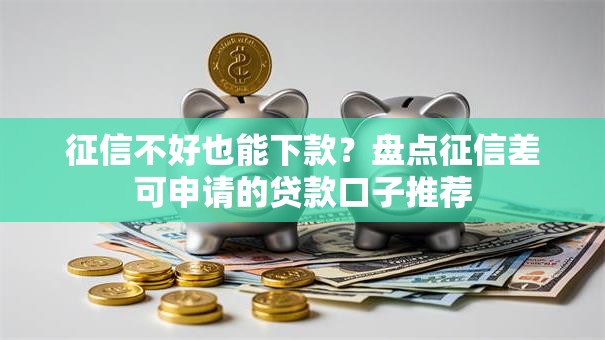 征信不好也能下款?盘点征信差可申请的贷款口子推荐 征信不好也能下款?盘点征信差可申请的贷款口子推荐