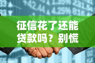 征信花了还能贷款吗?别慌!5招教你轻松破解难题 征信花了还能贷款吗?别慌!5招教你轻松破解难题