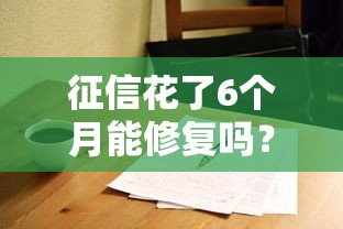 征信花了6个月能修复吗?过来人实测的干货指南 征信花了6个月能修复吗?过来人实测的干货指南