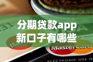 分期贷款app新口子有哪些?这些渠道靠谱又灵活! 分期贷款app新口子有哪些?这些渠道靠谱又灵活!