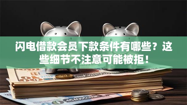 闪电借款会员下款条件有哪些?这些细节不注意可能被拒! 闪电借款会员下款条件有哪些?这些细节不注意可能被拒!