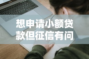 想申请小额贷款但征信有问题？手把手教你这样操作