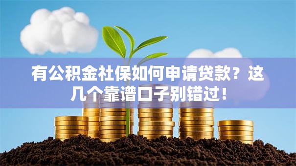 有公积金社保如何申请贷款？这几个靠谱口子别错过！