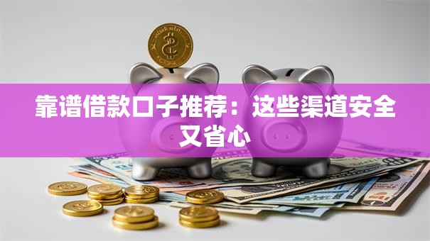 靠谱借款口子推荐：这些渠道安全又省心