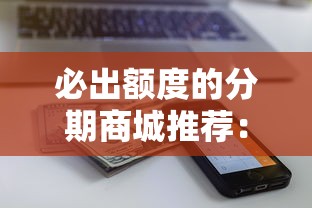 必出额度的分期商城推荐:轻松分期购物指南 必出额度的分期商城推荐:轻松分期购物指南