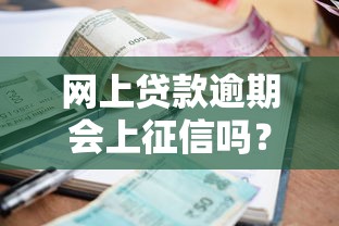 网上贷款逾期会上征信吗？后果及应对方法全解析
