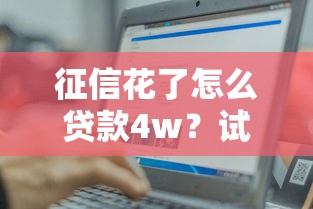 征信花了怎么贷款4w？试试这5个方法轻松借到