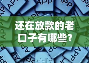 还在放款的老口子有哪些?这些平台依旧稳定下款 还在放款的老口子有哪些?这些平台依旧稳定下款