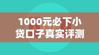 1000元必下小贷口子真实评测!这5个平台下款快、门槛低 1000元必下小贷口子真实评测!这5个平台下款快、门槛低