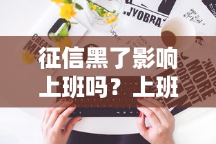 征信黑了影响上班吗？上班族补救贷款方案全解析