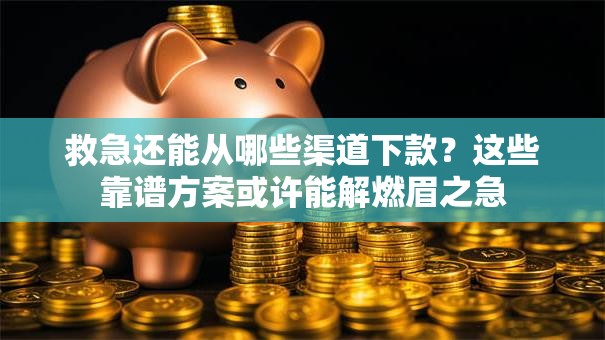 救急还能从哪些渠道下款?这些靠谱方案或许能解燃眉之急 救急还能从哪些渠道下款?这些靠谱方案或许能解燃眉之急
