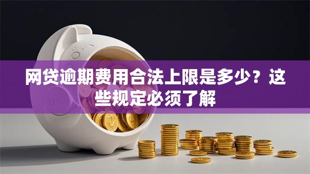 网贷逾期费用合法上限是多少？这些规定必须了解
