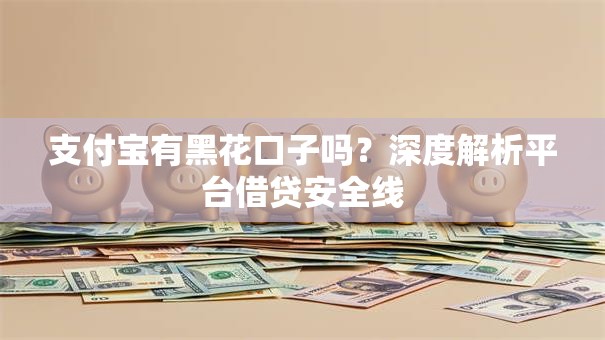 支付宝有黑花口子吗?深度解析平台借贷安全线 支付宝有黑花口子吗?深度解析平台借贷安全线
