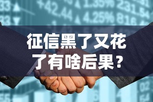 征信黑了又花了有啥后果?这些影响和补救方法你必须知道! 征信黑了又花了有啥后果?这些影响和补救方法你必须知道!