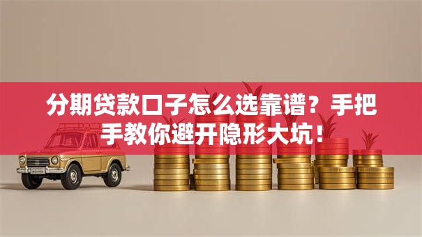 分期贷款口子怎么选靠谱?手把手教你避开隐形大坑! 分期贷款口子怎么选靠谱?手把手教你避开隐形大坑!