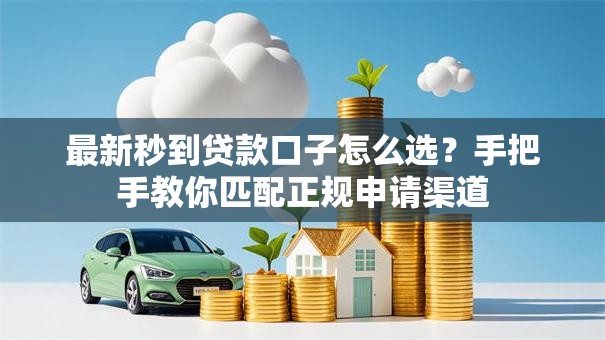最新秒到贷款口子怎么选?手把手教你匹配正规申请渠道 最新秒到贷款口子怎么选?手把手教你匹配正规申请渠道