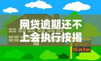 网贷逾期还不上会执行按揭房吗?房产抵押风险全解析 网贷逾期还不上会执行按揭房吗?房产抵押风险全解析