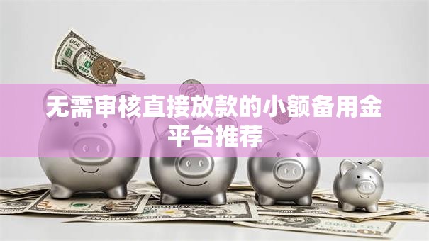 无需审核直接放款的小额备用金平台推荐 无需审核直接放款的小额备用金平台推荐