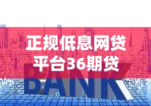正规低息网贷平台36期贷款攻略:选对平台省利息 正规低息网贷平台36期贷款攻略:选对平台省利息