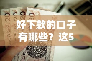 好下款的口子有哪些？这5个审核宽松的贷款平台值得一试