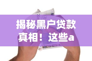 揭秘黑户贷款真相!这些app凭啥成为用户首选借款神器 揭秘黑户贷款真相!这些app凭啥成为用户首选借款神器