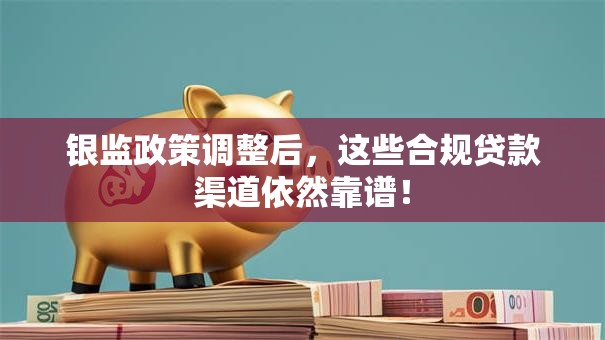 银监政策调整后,这些合规贷款渠道依然靠谱! 银监政策调整后,这些合规贷款渠道依然靠谱!