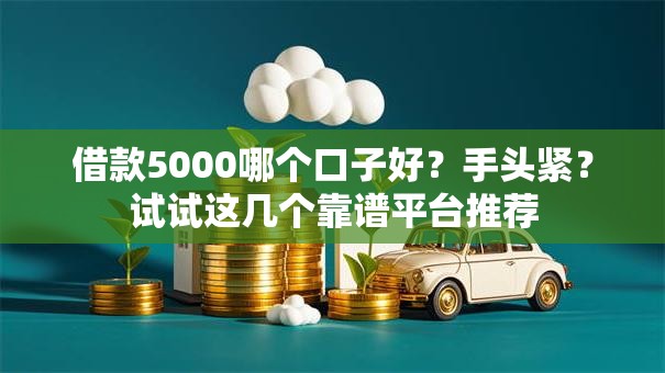借款5000哪个口子好?手头紧?试试这几个靠谱平台推荐 借款5000哪个口子好?手头紧?试试这几个靠谱平台推荐