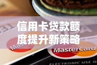 信用卡贷款额度提升新策略:融资渠道拓宽实操指南 信用卡贷款额度提升新策略:融资渠道拓宽实操指南