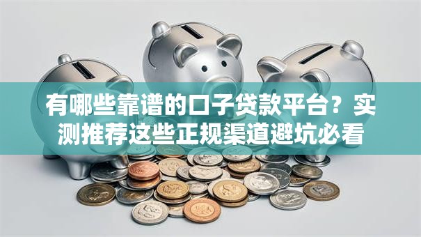 有哪些靠谱的口子贷款平台?实测推荐这些正规渠道避坑必看 有哪些靠谱的口子贷款平台?实测推荐这些正规渠道避坑必看