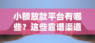 小额放款平台有哪些?这些靠谱渠道助你快速解决资金难题 小额放款平台有哪些?这些靠谱渠道助你快速解决资金难题
