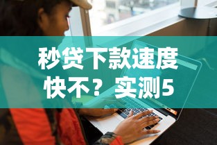 秒贷下款速度快不?实测5大平台告诉你真相! 秒贷下款速度快不?实测5大平台告诉你真相!