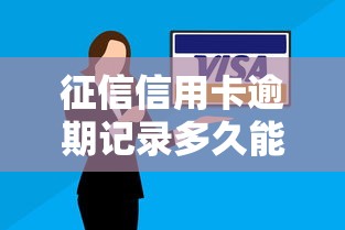 征信信用卡逾期记录多久能消除?这份指南说透了 征信信用卡逾期记录多久能消除?这份指南说透了
